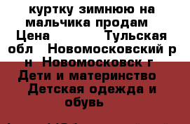 куртку зимнюю на мальчика продам › Цена ­ 1 000 - Тульская обл., Новомосковский р-н, Новомосковск г. Дети и материнство » Детская одежда и обувь   